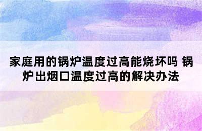 家庭用的锅炉温度过高能烧坏吗 锅炉出烟口温度过高的解决办法